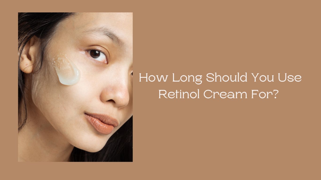 How Long Should You Use Retinol Cream For