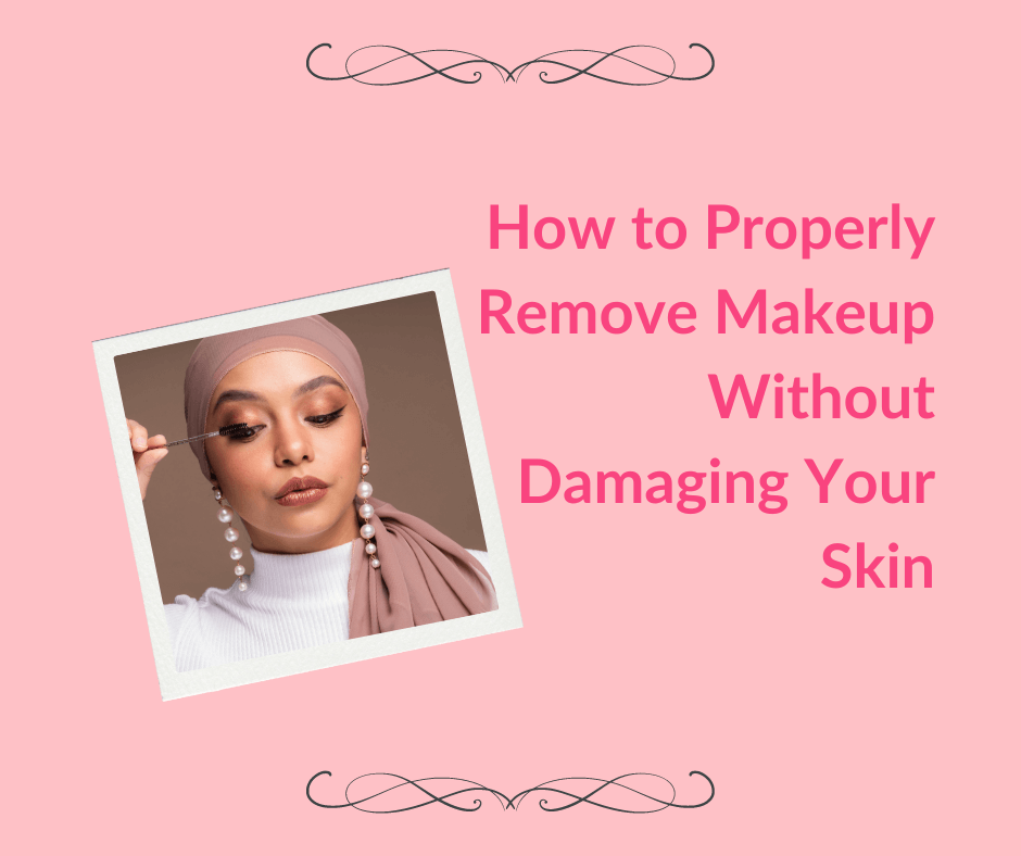 How to Properly Remove Makeup Without Damaging Your Skin- The Ultimate Guide for all Makeup Lovers!