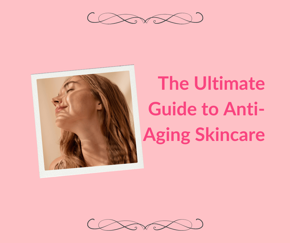 The Ultimate Guide to Anti-aging Skincare