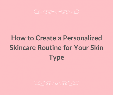 How to Create a Personalized Skincare Routine for Your Skin Type - Lifestyle in Cloud UAE