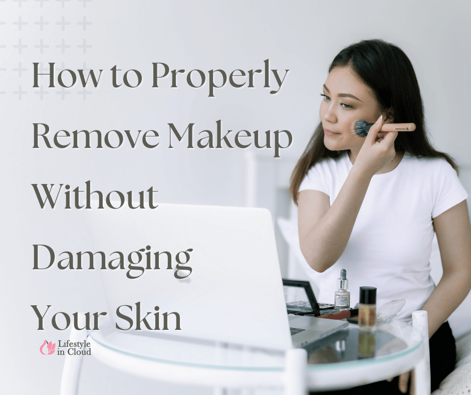 How To Properly Remove Makeup Without Damaging Your Skin The Ultimate Guide For All Makeup 