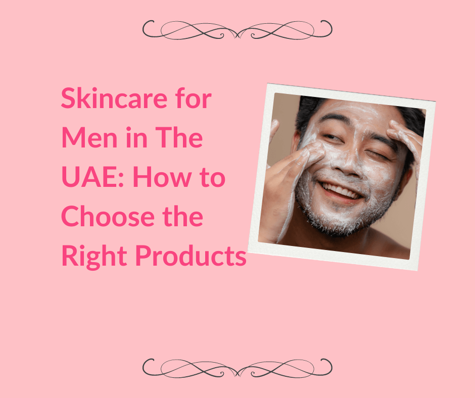 Skincare for Men in The UAE: How to Choose the Right Products