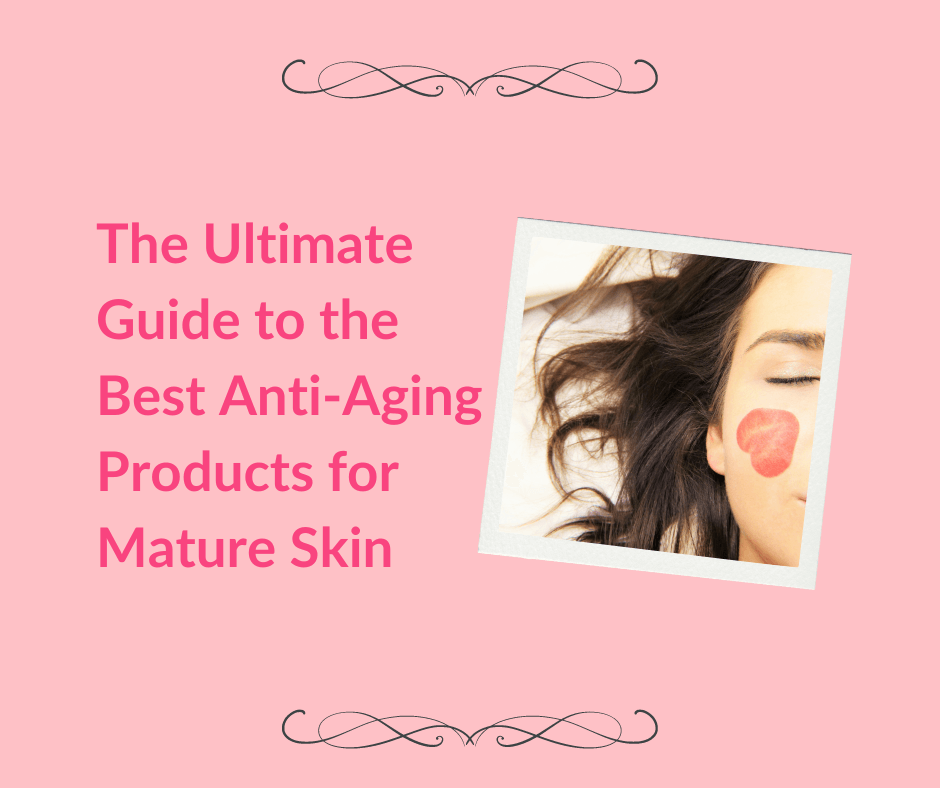The Ultimate Guide to the Best Anti-Aging Products for Mature Skin