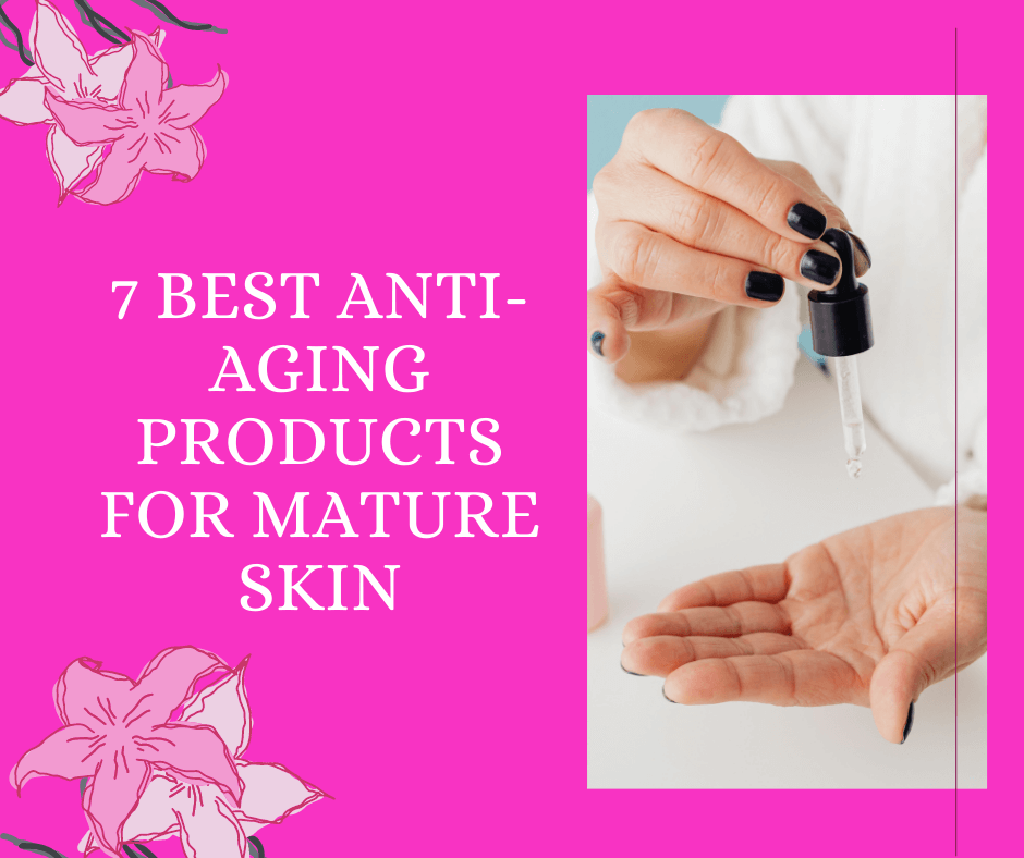 7 Best Anti-Aging Products for Mature Skin