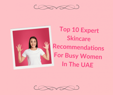 Top 10 Expert Skincare Recommendations For Busy Women In The UAE
